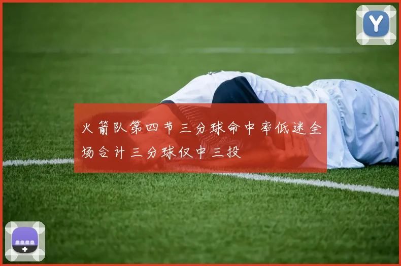 火箭队第四节三分球命中率低迷全场合计三分球仅中三投