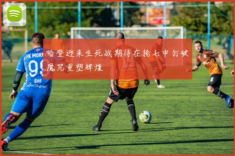 哈登迎来生死战期待在抢七中打破魔咒重塑辉煌