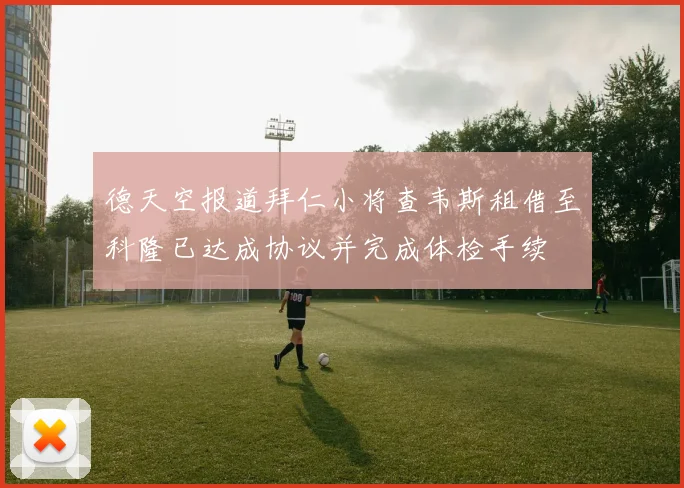 德天空报道拜仁小将查韦斯租借至科隆已达成协议并完成体检手续