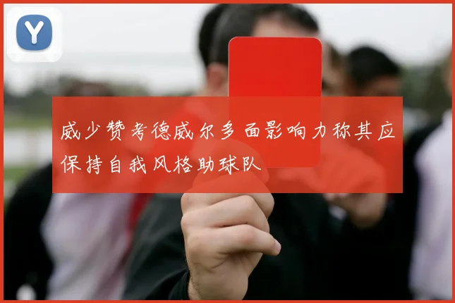 威少赞考德威尔多面影响力称其应保持自我风格助球队