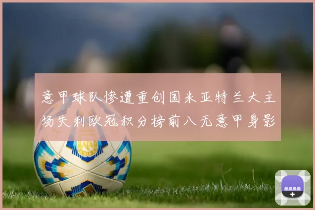 意甲球队惨遭重创国米亚特兰大主场失利欧冠积分榜前八无意甲身影