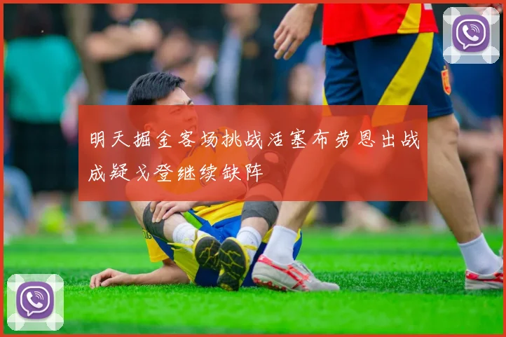 明天掘金客场挑战活塞布劳恩出战成疑戈登继续缺阵