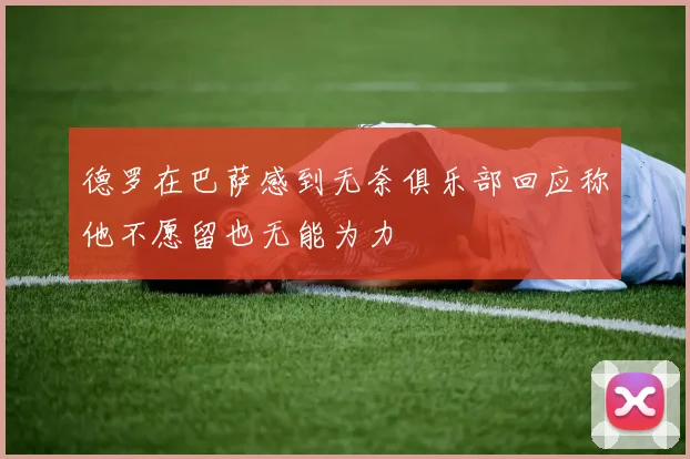 德罗在巴萨感到无奈俱乐部回应称他不愿留也无能为力