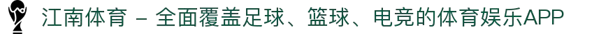 江南体育 - 全面覆盖足球、篮球、电竞的体育娱乐APP
